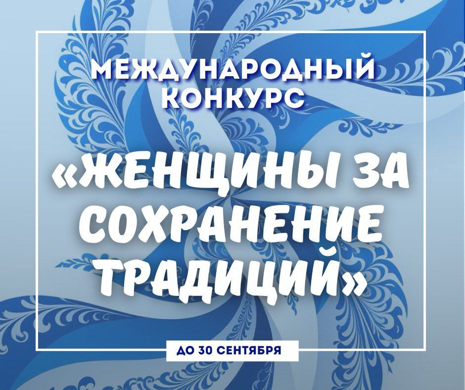 Продолжается прием заявок на Международный конкурс «Женщины за сохранение традиций»