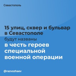 Михаил Развожаев: 15 улиц, сквер и бульвар в Севастополе будут названы в честь героев специальной военной операции