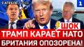 ШОК: Трамп карает НАТО | Британия опозорена! | Украина готовит теракт